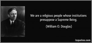 ... whose institutions presuppose a Supreme Being. - William O. Douglas