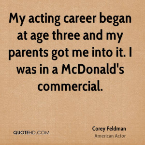 My acting career began at age three and my parents got me into it. I ...
