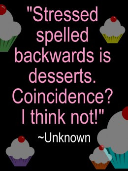 Stressed spelled backwards is desserts. Coincidence? I think not ...
