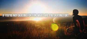 skateboarding-quotes-if-you're-not-skating-for-fun-what-are-you ...