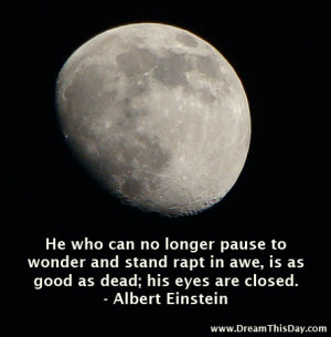... rapt in awe,is as good as dead; his eyes are closed. - Albert Einstein