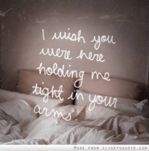 wish you were here holding me in your arms.