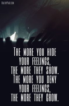 hide your feelings, the more they show.The more you deny your feelings ...
