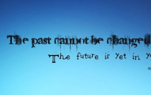 The Past Cannot Be Change The Future Is Yet In You