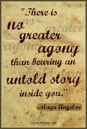 ... agony than bearing an untold story inside you.” ~Maya Angelou