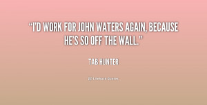 work for John Waters again, because he's so off the wall.”