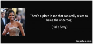 ... in me that can really relate to being the underdog. - Halle Berry
