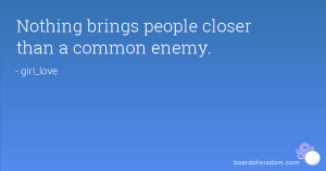 Nothing brings people closer than a common enemy.
