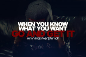When you know what you want go and get it.