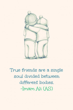 True friends are a single soul divided between different bodies. -Imam ...