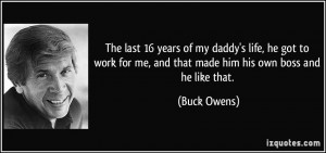 my daddy's life, he got to work for me, and that made him his own boss ...
