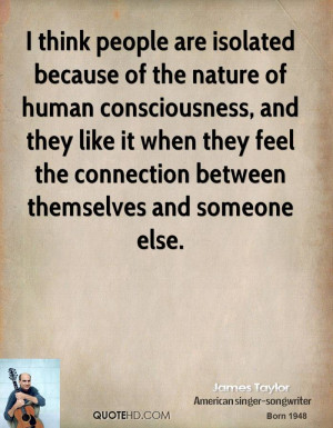 think people are isolated because of the nature of human ...