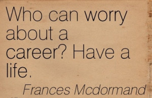 Life Career Quotes By Frances Mcdormand~Who Can Worry About a Career ...