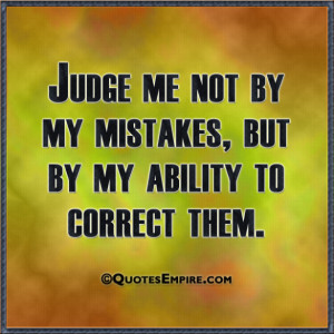Judge me not by my mistakes, but by my ability to correct them.