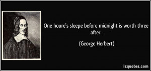 ... houre's sleepe before midnight is worth three after. - George Herbert