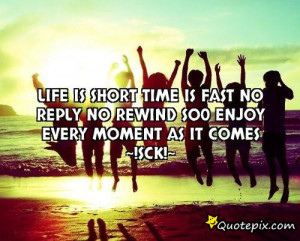 Life is shorttime is fastno replyno rewindSo0 enjoy eVery mOment as it ...