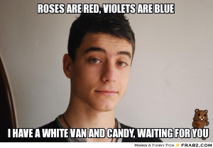 frabz-Roses-are-Red-Violets-are-Blue-I-have-a-White-Van-and-cANDY-wAIT ...