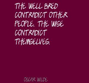 The well bred contradict other people. the wise contradict themselves.