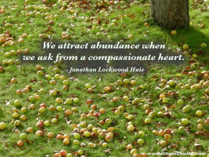 We attract abundance when we ask from a compassionate heart ...