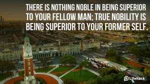 ... being superior to your fellow man; true nobility is being superior to