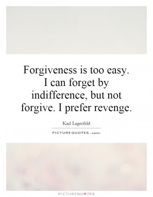 Forgiveness is too easy. I can forget by indifference, but not forgive ...