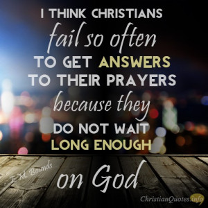 ... answers to their prayers because they do not wait long enough on God