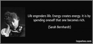 Life engenders life. Energy creates energy. It is by spending oneself ...