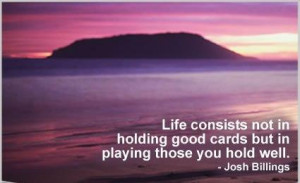 life consists not in holding good cards but in playing those you hold ...