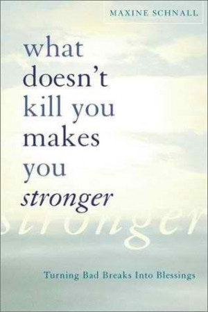 What Doesn’t Kill You Makes You Stronger.