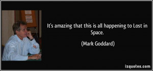 ... amazing that this is all happening to Lost in Space. - Mark Goddard