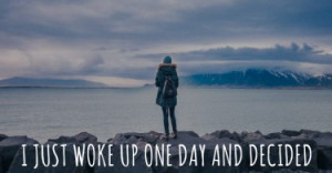 just woke up one day and decided I didn’t want to feel like that ...