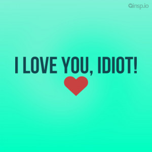 Love You Idiot Quotes...