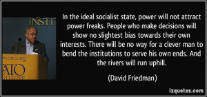 In the ideal socialist state, power will not attract power freaks ...