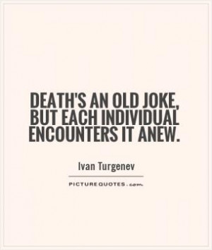 Death's an old joke, but each individual encounters it anew.