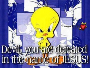 tweety bird picture jesus devil you are defeated in the name of jesus