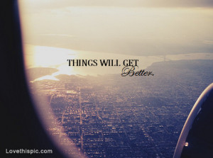 things will get better it gets better i promise life will get better ...
