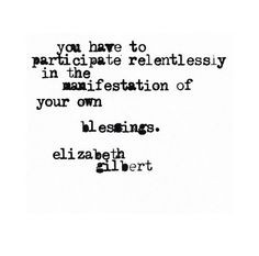 ... manifestation of your own blessings. -Elizabeth Gilbert Quote #quotes