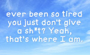 ever been so tired you just don't give a sh*t? Yeah, that's where I am ...