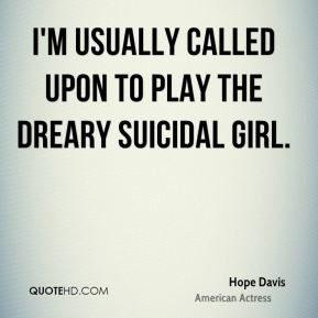 Hope Davis - I'm usually called upon to play the dreary suicidal girl.