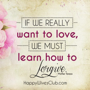 TEXT: “If we really want to love, we must learn how to forgive ...