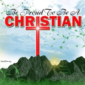 Be proud to be a Christian! How will the world know of our Savior if ...