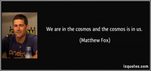 We are in the cosmos and the cosmos is in us.