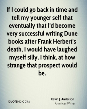 If I could go back in time and tell my younger self that eventually ...