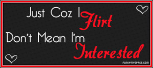 Just Coz I Flirt Don’t Mean I’m Interested ~ Flirt Quote