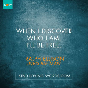 When I discover who I am, I’ll be free. Ralph Ellison, Invisible Man