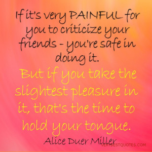 ... pleasure in it, that's the time to hold your tongue. Alice Duer Miller