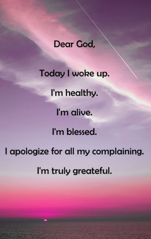 Dear God, Today I woke up. I'm healthy. I'm alive. I'm blessed. I ...