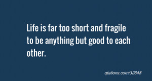 quote of the day: Life is far too short and fragile to be anything but ...