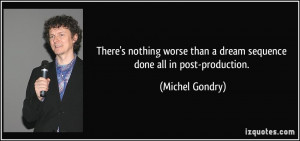 ... than a dream sequence done all in post-production. - Michel Gondry