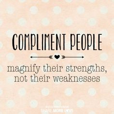 Compliment people. Magnify their strengths; not their weaknesses. - I ...